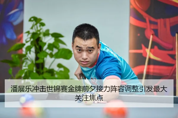 潘展乐冲击世锦赛金牌前夕接力阵容调整引发最大关注焦点