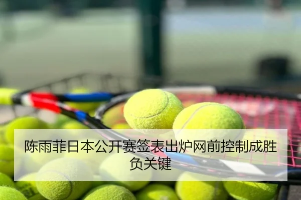 陈雨菲日本公开赛签表出炉网前控制成胜负关键
