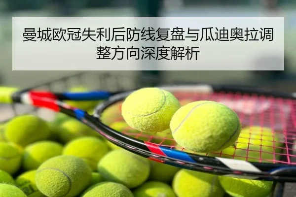 曼城欧冠失利后防线复盘与瓜迪奥拉调整方向深度解析