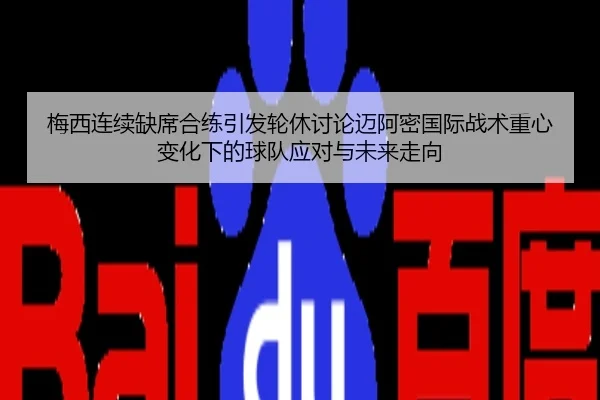 梅西连续缺席合练引发轮休讨论迈阿密国际战术重心变化下的球队应对与未来走向