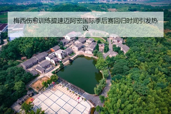 梅西伤愈训练提速迈阿密国际季后赛回归时间引发热议