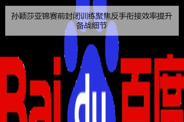 孙颖莎亚锦赛前封闭训练聚焦反手衔接效率提升备战细节